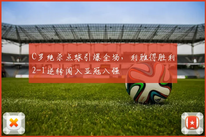 C罗绝杀点球引爆全场，利雅得胜利2-1逆转闯入